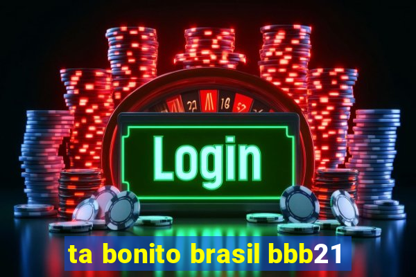 ta bonito brasil bbb21